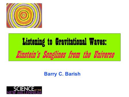 Listening to Gravitational Waves: Einstein’s Songlines from the Universe Barry C. Barish.