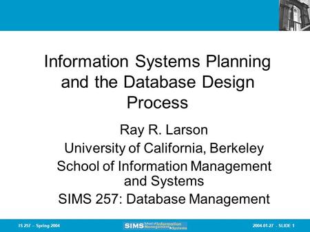 2004-01-27 - SLIDE 1IS 257 – Spring 2004 Information Systems Planning and the Database Design Process Ray R. Larson University of California, Berkeley.