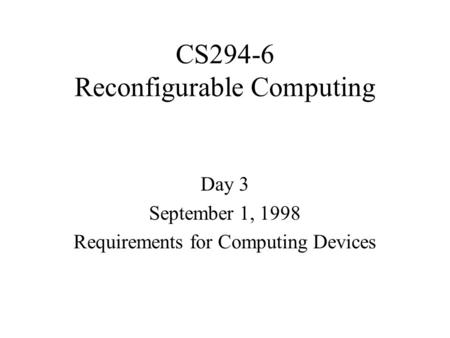 CS294-6 Reconfigurable Computing Day 3 September 1, 1998 Requirements for Computing Devices.