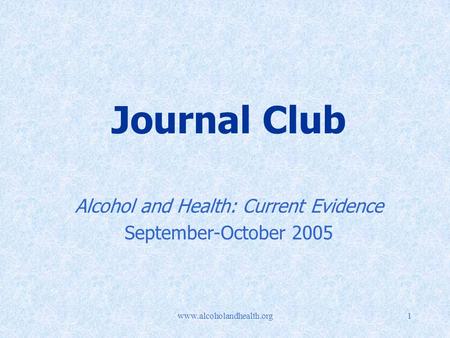 Www.alcoholandhealth.org1 Journal Club Alcohol and Health: Current Evidence September-October 2005.