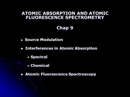 ATOMIC ABSORPTION AND ATOMIC FLUORESCENCE SPECTROMETRY Chap 9 Source Modulation Interferences in Atomic Absorption Interferences in Atomic Absorption Spectral.