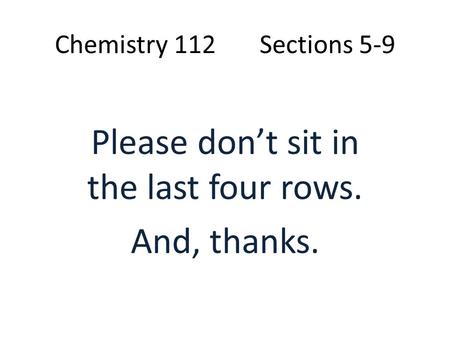 Chemistry 112 Sections 5-9 Please don’t sit in the last four rows. And, thanks.