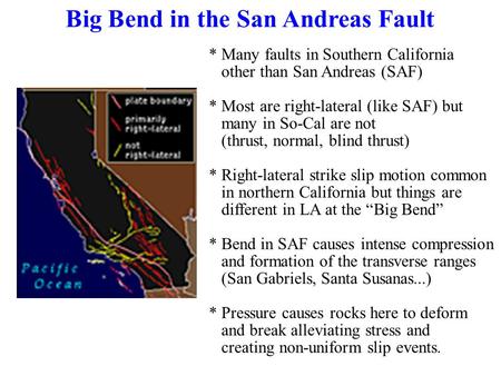 Big Bend in the San Andreas Fault * Many faults in Southern California other than San Andreas (SAF) * Most are right-lateral (like SAF) but many in So-Cal.