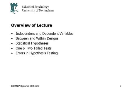 C82MCP Diploma Statistics School of Psychology University of Nottingham 1 Overview of Lecture Independent and Dependent Variables Between and Within Designs.