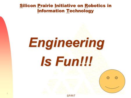 1 SPIRIT Silicon Prairie Initiative on Robotics in Information Technology Engineering Is Fun!!!