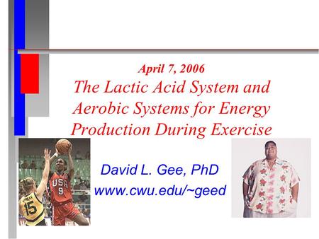 April 7, 2006 The Lactic Acid System and Aerobic Systems for Energy Production During Exercise David L. Gee, PhD www.cwu.edu/~geed.
