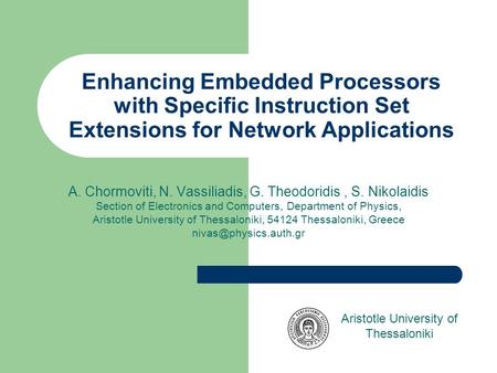 Enhancing Embedded Processors with Specific Instruction Set Extensions for Network Applications A. Chormoviti, N. Vassiliadis, G. Theodoridis, S. Nikolaidis.