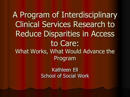 A Program of Interdisciplinary Clinical Services Research to Reduce Disparities in Access to Care: What Works, What Would Advance the Program Kathleen.