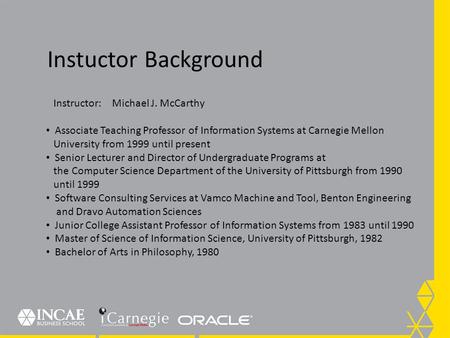 Instuctor Background Instructor: Michael J. McCarthy Associate Teaching Professor of Information Systems at Carnegie Mellon University from 1999 until.