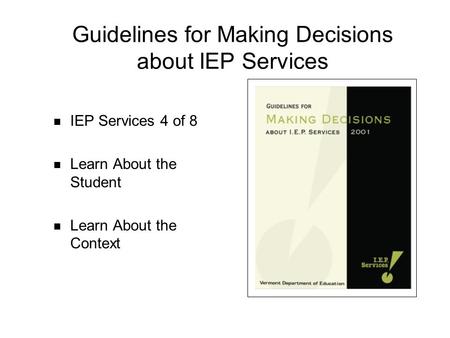 Guidelines for Making Decisions about IEP Services IEP Services 4 of 8 Learn About the Student Learn About the Context.