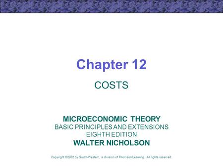Chapter 12 COSTS Copyright ©2002 by South-Western, a division of Thomson Learning. All rights reserved. MICROECONOMIC THEORY BASIC PRINCIPLES AND EXTENSIONS.
