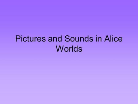 Pictures and Sounds in Alice Worlds. Billboards Alice provides a means of adding pictures to worlds. Pictures can be captured using a digital camera,