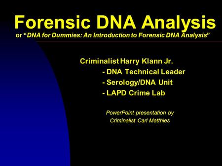 Forensic DNA Analysis or “DNA for Dummies: An Introduction to Forensic DNA Analysis” Criminalist Harry Klann Jr. - DNA Technical Leader - Serology/DNA.
