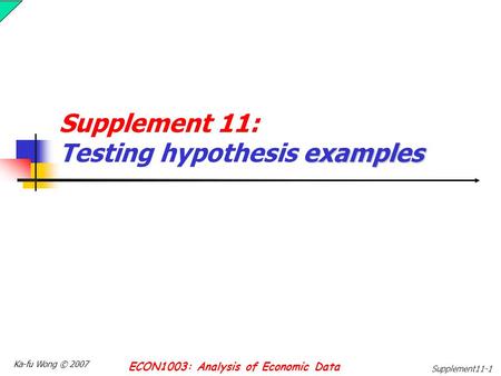 Ka-fu Wong © 2007 ECON1003: Analysis of Economic Data Supplement11-1 examples Supplement 11: Testing hypothesis examples.