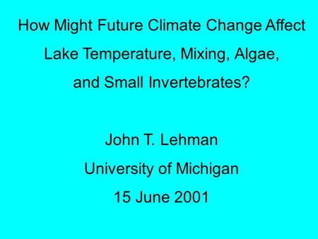 How Might Future Climate Change Affect Lake Temperature, Mixing, Algae, and Small Invertebrates? John T. Lehman University of Michigan 15 June 2001.