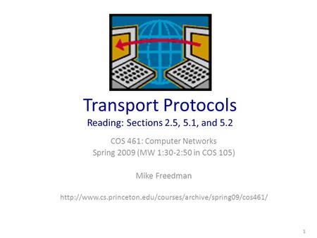 Transport Protocols Reading: Sections 2.5, 5.1, and 5.2 COS 461: Computer Networks Spring 2009 (MW 1:30-2:50 in COS 105) Mike Freedman