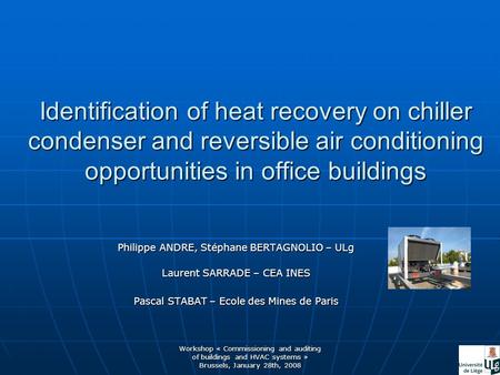 Workshop « Commissioning and auditing of buildings and HVAC systems » Brussels, January 28th, 2008 Identification of heat recovery on chiller condenser.