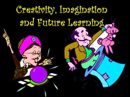 Creativity, Imagination and Future Learning. Guiding Questions Investigating: How can we harness the creativity and imagination of children, adolescents.