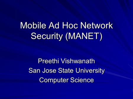 Mobile Ad Hoc Network Security (MANET) Preethi Vishwanath San Jose State University Computer Science.