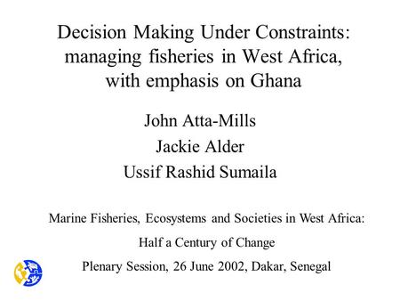 Decision Making Under Constraints: managing fisheries in West Africa, with emphasis on Ghana John Atta-Mills Jackie Alder Ussif Rashid Sumaila Marine Fisheries,