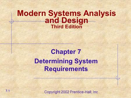 Copyright 2002 Prentice-Hall, Inc. Modern Systems Analysis and Design Third Edition Chapter 7 Determining System Requirements 7.1.