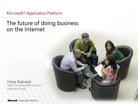 Microsoft ® Application Platform The future of doing business on the Internet Hilde Rietveld Digital Marketing Platform Group November 10, 2010.