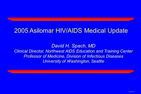 2005 Asilomar HIV/AIDS Medical Update David H. Spach, MD Clinical Director, Northwest AIDS Education and Training Center Professor of Medicine, Division.