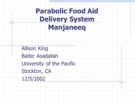 Parabolic Food Aid Delivery System Manjaneeq Allison King Bader Asadallah University of the Pacific Stockton, CA 12/5/2002.