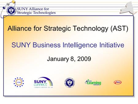 Alliance for Strategic Technology (AST) SUNY Business Intelligence Initiative January 8, 2009.