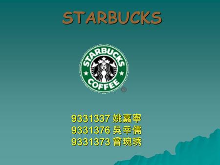 STARBUCKS 9331337 姚嘉寧 9331337 姚嘉寧 9331376 吳幸儒 9331373 曾琬琇.