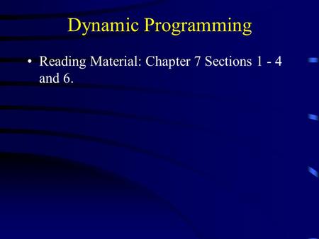 Dynamic Programming Reading Material: Chapter 7 Sections 1 - 4 and 6.