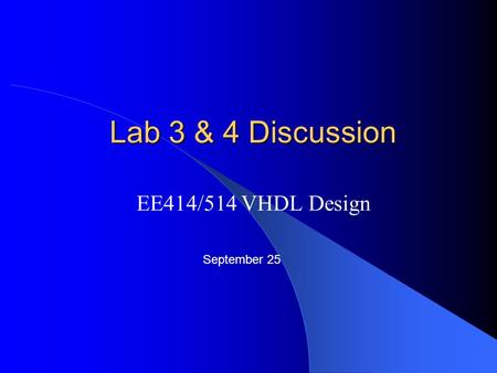 Lab 3 & 4 Discussion EE414/514 VHDL Design September 25.