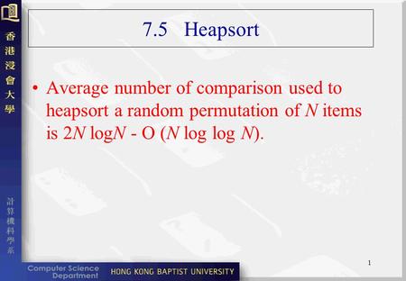 1 7.5 Heapsort Average number of comparison used to heapsort a random permutation of N items is 2N logN - O (N log log N).