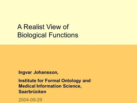 A Realist View of Biological Functions Ingvar Johansson, Institute for Formal Ontology and Medical Information Science, Saarbrücken 2004-09-29.