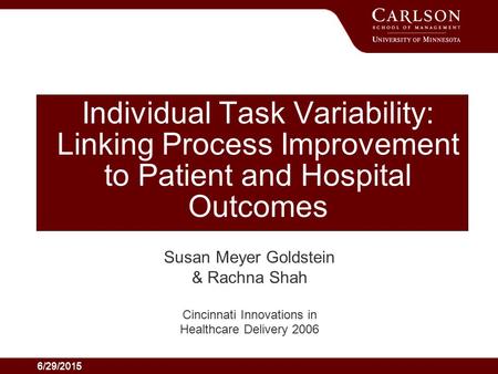 6/29/2015 Individual Task Variability: Linking Process Improvement to Patient and Hospital Outcomes Susan Meyer Goldstein & Rachna Shah Cincinnati Innovations.