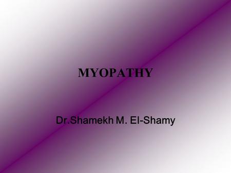 MYOPATHY Dr.Shamekh M. El-Shamy. Definition: Myopathies are a group of diseases of the skeletal muscles characterised by gradual progressive degeneration.