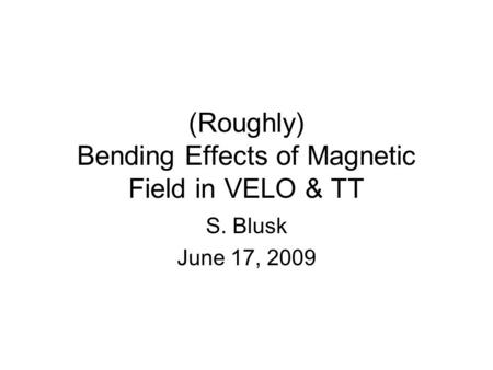 (Roughly) Bending Effects of Magnetic Field in VELO & TT S. Blusk June 17, 2009.
