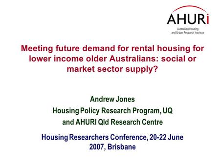 Meeting future demand for rental housing for lower income older Australians: social or market sector supply? Andrew Jones Housing Policy Research Program,