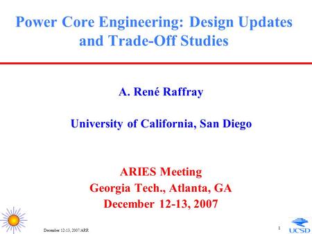 December 12-13, 2007/ARR 1 Power Core Engineering: Design Updates and Trade-Off Studies A. René Raffray University of California, San Diego ARIES Meeting.