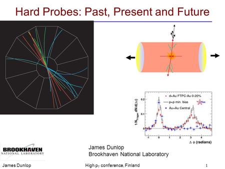 James DunlopHigh p T conference, Finland1 Hard Probes: Past, Present and Future James Dunlop Brookhaven National Laboratory.