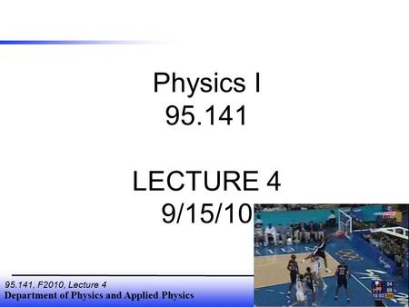 Department of Physics and Applied Physics 95.141, F2010, Lecture 4 Physics I 95.141 LECTURE 4 9/15/10.