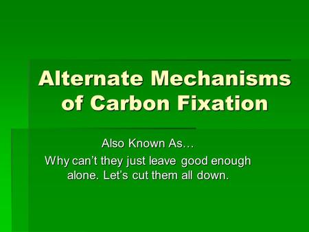 Alternate Mechanisms of Carbon Fixation Also Known As… Why can’t they just leave good enough alone. Let’s cut them all down.