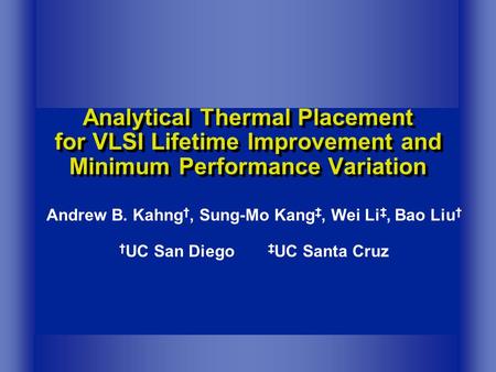 Analytical Thermal Placement for VLSI Lifetime Improvement and Minimum Performance Variation Andrew B. Kahng †, Sung-Mo Kang ‡, Wei Li ‡, Bao Liu † † UC.