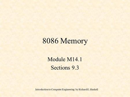 Introduction to Computer Engineering by Richard E. Haskell 8086 Memory Module M14.1 Sections 9.3.