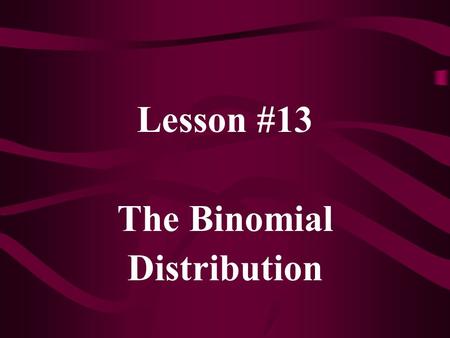 Lesson #13 The Binomial Distribution. If X follows a Binomial distribution, with parameters n and p, we use the notation X ~ B(n, p) p x (1-p) (n-x) f(x)