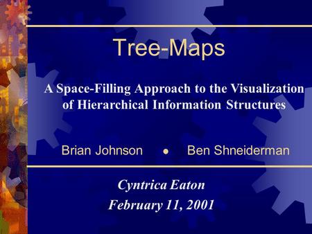 Tree-Maps Cyntrica Eaton February 11, 2001 A Space-Filling Approach to the Visualization of Hierarchical Information Structures Brian Johnson Ben Shneiderman.