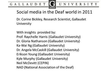 Social media in the Deaf world in 2011 Dr. Corine Bickley, Research Scientist, Gallaudet University With insights provided by: Prof. Raychelle Harris (Gallaudet.