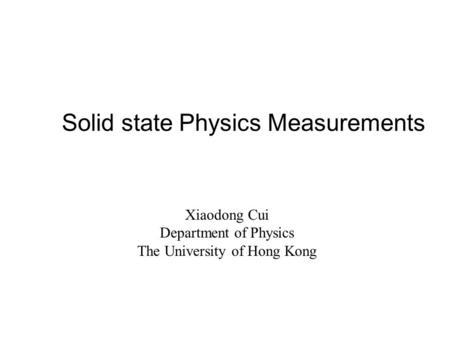 Solid state Physics Measurements Xiaodong Cui Department of Physics The University of Hong Kong.