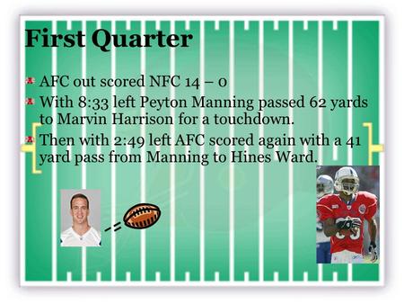 First Quarter AFC out scored NFC 14 – 0 With 8:33 left Peyton Manning passed 62 yards to Marvin Harrison for a touchdown. Then with 2:49 left AFC scored.