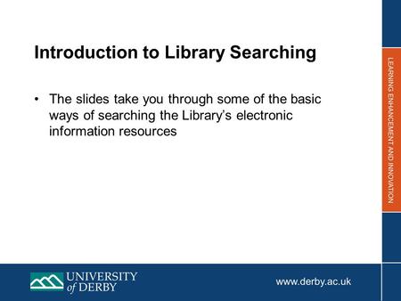 Introduction to Library Searching The slides take you through some of the basic ways of searching the Library’s electronic information resources.